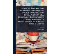 Le Antiche Rime Volgari Secondo La Legione Del Codice Vaticano 3793, Pubbl. Per Cura Di A. D'ancona E D. Comparetti (Con Aggiunta Di Annotazioni Critiche Del Prof. T. Casini).