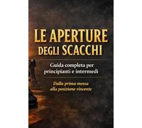LE APERTURE DEGLI SCACCHI: Guida completa per principianti e intermedi - Dalla prima mossa alla posizione vincente - a colori