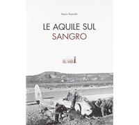 Le Aquile sul Sangro. Storie di aviatori che hanno combattuto la Seconda guerra mondiale sul fiume Sangro