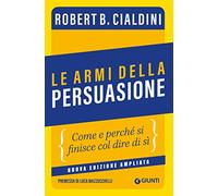 Le armi della persuasione: Come e perché si finisce col dire di sì (Saggi Psicologia)