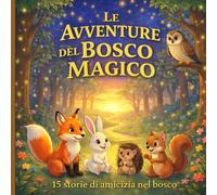 Le avventure del bosco magico: 15 Storie di amicizie nel bosco (Storie per bambini)