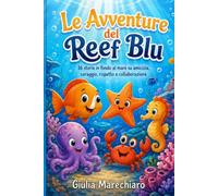 Le Avventure del Reef Blu: 16 storie in fondo al mare su amicizia, coraggio, rispetto e collaborazione per bambini dai 5 agli 8 anni