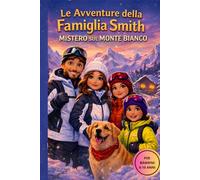 LE AVVENTURE DELLA FAMIGLIA SMITH: Mistero sul Monte Bianco. Un libro d'avventura per bambini tra misteri, montagne e valori familiari
