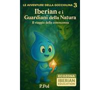 LE AVVENTURE DELLA GOCCIOLINA CURIOSA 3: IBERIAN E I GUARDIANI DELLA NATURA - IL VIAGGIO DELLA CONOSCENZA (LE AVVENTURE DI IBERIAN LA GOCCIOLINA CURIOSA)