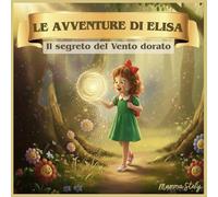 Le avventure di Elisa - Il segreto del vento dorato - favola illustrata ed educativa per bamini e bambine: Il segreto del vento dorato
