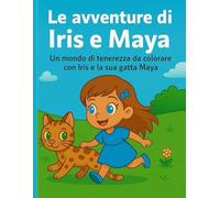 Le avventure di Iris e Maya: Un mondo di tenerezza da colorare con Iris e la sua gatta Maya