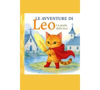 Le avventure di Leo: La spada della luce: gattino coraggioso che sconfigge la sua paura - Storie per bambini 3-8 anni