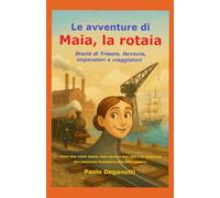 Le avventure di Maia la rotaia: Storie di Trieste, rotaie, imperatori e viaggiatori. Come due rotaie hanno visto nascere una città e la modernità. (Tergeste - Ellet)