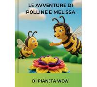 Le avventure di Polline e Melissa: Un albo illustrato sull'amicizia e il coraggio alla scoperta del magico mondo delle api. Una storia della buonanotte sulla natura per bambini 3-6 anni.