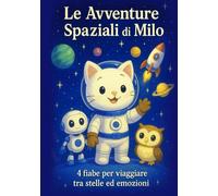 LE AVVENTURE SPAZIALI DI MILO: 4 fiabe per viaggiare tra stelle ed emozioni.