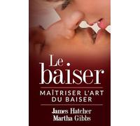 Le Baiser: Maîtriser l'art du baiser (Collection Française)