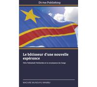 Le bâtisseur d'une nouvelle espérance: Félix Tshisekedi Tshilombo et la renaissance du Congo