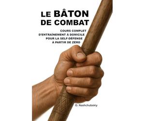 Le bâton de combat : cours complet d'entraînement à domicile pour la self-défense à partir de zéro.: Guide détaillé pour débutants : comment utiliser un bâton ([FR] Manuel de survie authentique)