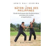 Le Bâton Long des Philippines: Guide technique des fondamentaux, principes de combat et applications (Arnis Kali Eskrima)