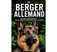 LE BERGER ALLEMAND: Guide complet pour comprendre, éduquer, nourrir et prendre soin de votre compagnon