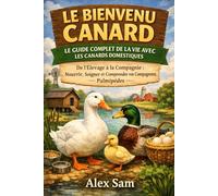 LE BIENVENU CANARD : LE GUIDE COMPLET DE LA VIE AVEC LES CANARDS DOMESTIQUES: De l'Élevage à la Compagnie : Nourrir, Soigner et Comprendre vos Compagnons Palmipèdes