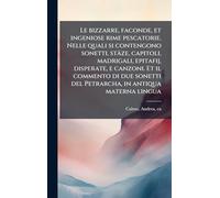 Le bizzarre, faconde, et ingeniose rime pescatorie. Nelle quali si contengono sonetti, stäze, capitoli, madrigali, epitafij, disperate, e canzoni. Et ... del Petrarcha, in antiqua materna lingua