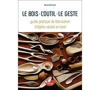 Le bois, l'outil, le geste - Guide pratique de fabrication d'objets usuels en bois