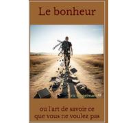Le bonheur: ou l'art de savoir ce que vous ne voulez pas (Développement personnel et spiritualité)