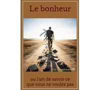 Le bonheur: ou l'art de savoir ce que vous ne voulez pas (Développement personnel et spiritualité)
