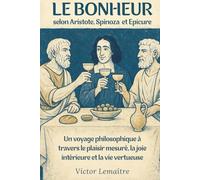 Le Bonheur selon Aristote, Spinoza et Epicure: Un voyage philosophique à travers le plaisir mesuré, la joie intérieure et la vie vertueuse