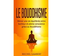 Le Bouddhisme: Mener une vie équilibrée entre bonheur et pleine conscience grâce au Bouddhisme (La paix qui est en vous!)