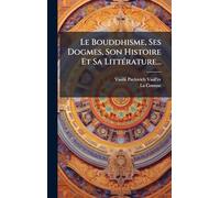 Le Bouddhisme, Ses Dogmes, Son Histoire Et Sa LittÃ(c)rature...
