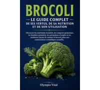 Le Brocoli Le Guide Complet de ses Vertus, de sa Nutrition et de son Utilisation: Découvrez les nutriments essentiels, les composés protecteurs, les ... les meilleures façons de cuisiner le brocoli