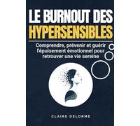 LE BURNOUT DES HYPERSENSIBLES - Comprendre, prévenir et guérir l'épuisement émotionnel pour retrouver une vie sereine: Le guide complet pour ... émotionnelle et retrouver un équilibre