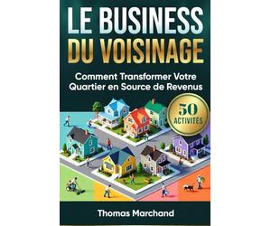 LE BUSINESS DU VOISINAGE +50 Activités Rentables à Lancer Maintenant: Transformez Votre Quartier en Source de Revenus et Gagnez de l'Argent Facilement
