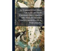 Le Cabinet Des Fées, Ou Collection Choisies Des Contes Des Fées Et Autres Contes Merveilleux, Volume 19...