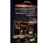 Le CafÃ(c) PurifiÃ(c) (privÃ(c) De Son Action Nuisible) Dit CafÃ(c) De Blanche...