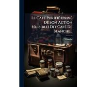 Le CafÃ(c) PurifiÃ(c) (privÃ(c) De Son Action Nuisible) Dit CafÃ(c) De Blanche...