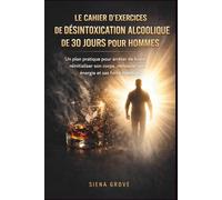 Le cahier d'exercices de désintoxication alcoolique de 30 jours pour hommes: Un plan pratique pour arrêter de boire, réinitialiser son corps, retrouver son énergie et sa force mentale