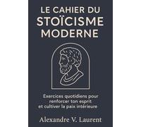 Le Cahier du Stoïcisme Moderne: Exercices quotidiens pour renforcer ton esprit et cultiver la paix intérieure