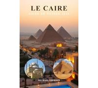 LE CAIRE GUIDE DE VOYAGE 2026: Principales attractions : Pyramides de Gizeh, Sphinx, Musée Égyptien, Gastronomie locale, Trésors cachés, Itinéraires, ... et planification de voyage à petit budget