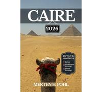 LE CAIRE GUIDE DE VOYAGE: Explorez des merveilles anciennes, des secrets locaux et des sensations urbaines