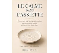 Le Calme dans l’Assiette: Comprendre le grignotage automatique pour retrouver une relation plus sereine avec la nourriture