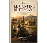 LE CANTINE DI TOSCANA: GUIDA AI SAPORI, AI LUOGHI E ALLE STORIE DEL VINO TOSCANO