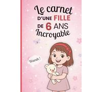 Le carnet d'une fille incroyable de 6 ans: Cahier d’activités pour développer imagination, émotions et créativité - le cadeau parfait pour une fille de 6 ans