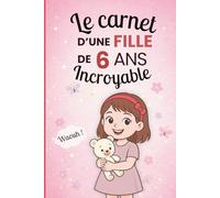 Le carnet d'une fille incroyable de 6 ans: Cahier d’activités pour développer imagination, émotions et créativité - le cadeau parfait pour une fille de 6 ans