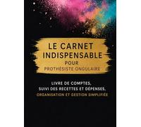 Le Carnet Indispensable pour Prothésiste Ongulaire: Livre de Comptes, Suivi des Recettes et Dépenses, Organisation et Gestion Simplifiée