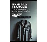 Le Case della Rieducazione: Dove le donne venivano corrette, spezzate, cancellate