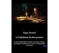 Le Catéchisme du libre penseur: Traité de philosophie radicale et d'analyse critique des dogmes chrétiens par la science, le matérialisme et la raison