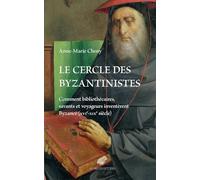 Le Cercle Des Byzantinistes: Comment Bibliothecaires, Savants Et Voyageurs Inventerent Byzance (Xvie-XIXe Siecle)