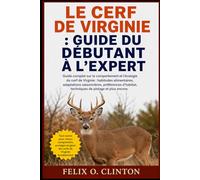 LE CERF DE VIRGINIE : GUIDE DU DÉBUTANT À L'EXPERT: Guide complet sur le comportement et l'écologie du cerf de Virginie : habitudes alimentaires, ... techniques de pistage et plus encore.