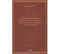 Le Château d'Adam Bruce à Brix, berceau de la famille royale des Bruces d'Ecosse et d'Angleterre, par M. l'abbé J. -L. Adam, …...