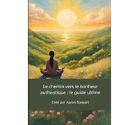 Le chemin vers le bonheur authentique: Le guide ultime