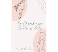 Le Cheval aux Cicatrises d'Or: Une histoire de guérison, d’amour et de lien sacré entre une femme, un cheval et un enfant à naître