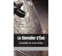 Le Chevalier d’Éon: Comédie en trois actes